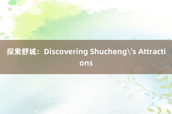 探索舒城：Discovering Shucheng's Attractions