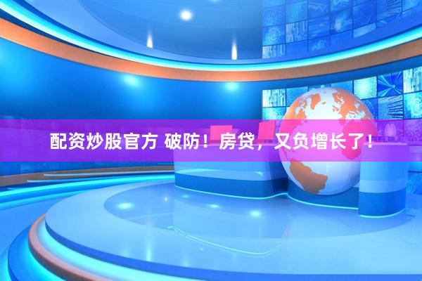 配资炒股官方 破防！房贷，又负增长了！