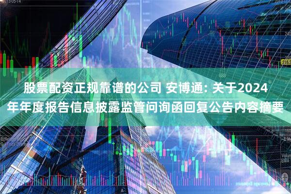 股票配资正规靠谱的公司 安博通: 关于2024年年度报告信息披露监管问询函回复公告内容摘要