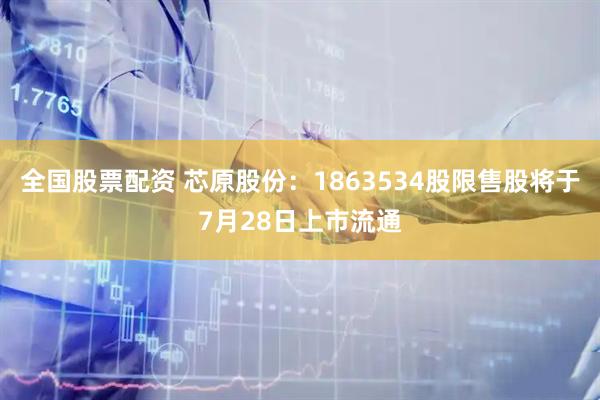 全国股票配资 芯原股份：1863534股限售股将于7月28日上市流通