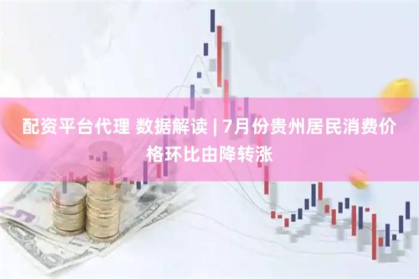 配资平台代理 数据解读 | 7月份贵州居民消费价格环比由降转涨
