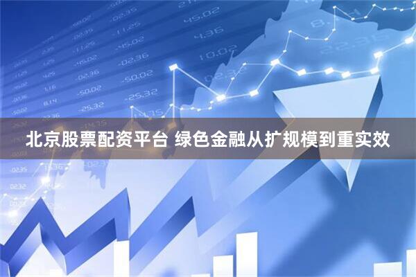 北京股票配资平台 绿色金融从扩规模到重实效