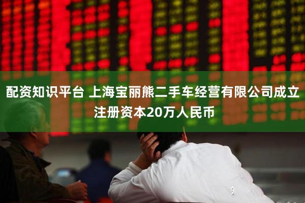 配资知识平台 上海宝丽熊二手车经营有限公司成立 注册资本20万人民币